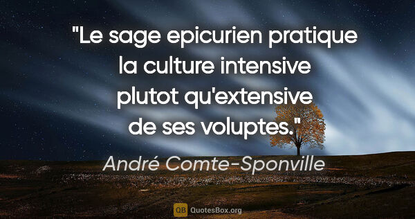 André Comte-Sponville citation: "Le sage epicurien pratique la culture intensive plutot..."