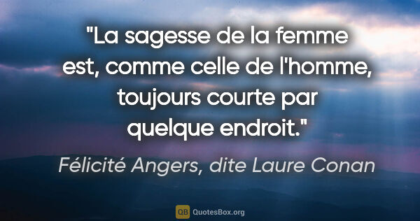 Félicité Angers, dite Laure Conan citation: "La sagesse de la femme est, comme celle de l'homme, toujours..."