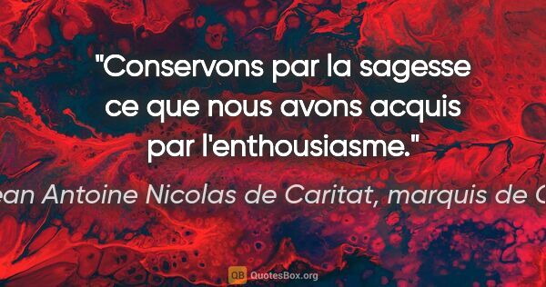 Marie Jean Antoine Nicolas de Caritat, marquis de Condorcet citation: "Conservons par la sagesse ce que nous avons acquis par..."