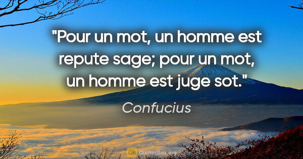 Confucius citation: "Pour un mot, un homme est repute sage; pour un mot, un homme..."
