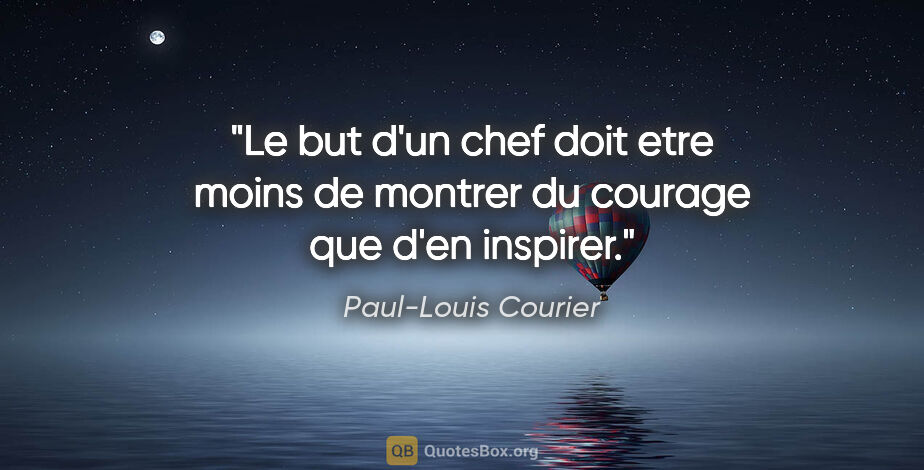 Paul-Louis Courier citation: "Le but d'un chef doit etre moins de montrer du courage que..."