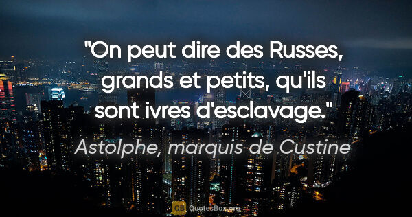 Astolphe, marquis de Custine citation: "On peut dire des Russes, grands et petits, qu'ils sont ivres..."