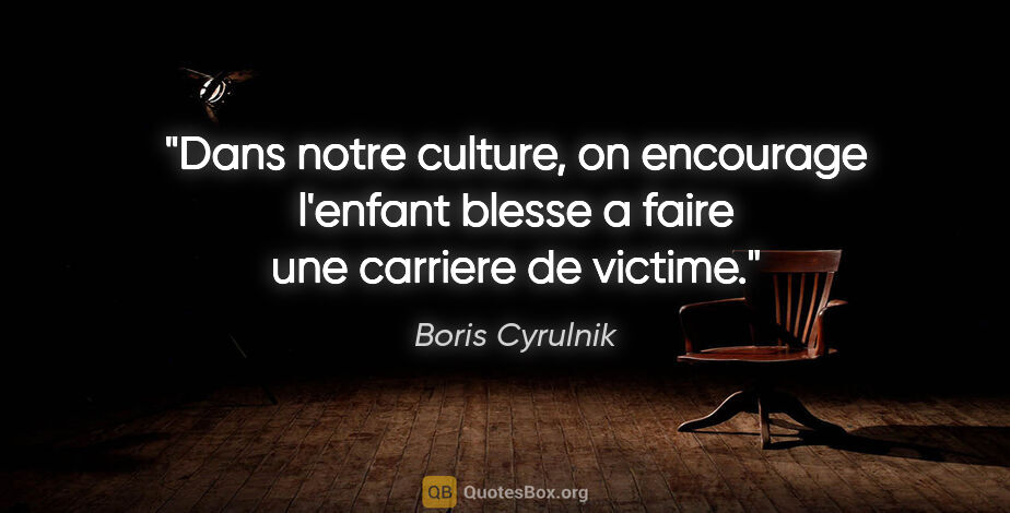 Boris Cyrulnik citation: "Dans notre culture, on encourage l'enfant blesse a faire une..."