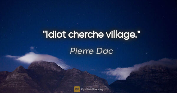 Pierre Dac citation: "Idiot cherche village."