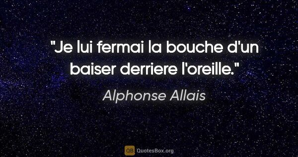 Alphonse Allais citation: "Je lui fermai la bouche d'un baiser derriere l'oreille."