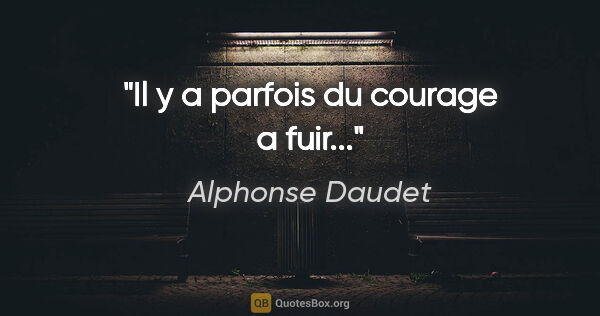 Alphonse Daudet citation: "Il y a parfois du courage a fuir..."