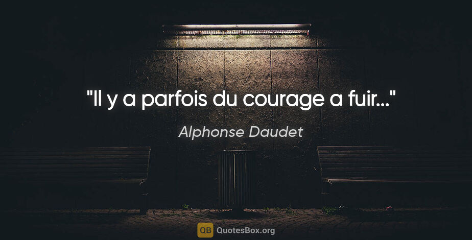 Alphonse Daudet citation: "Il y a parfois du courage a fuir..."