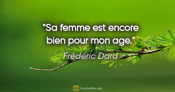 Frédéric Dard citation: "Sa femme est encore bien pour mon age."