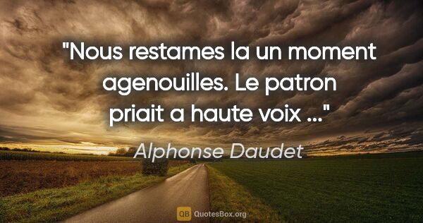 Alphonse Daudet citation: "Nous restames la un moment agenouilles. Le patron priait a..."