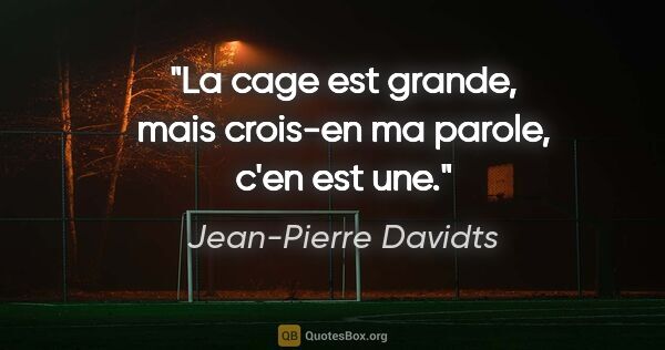 Jean-Pierre Davidts citation: "La cage est grande, mais crois-en ma parole, c'en est une."