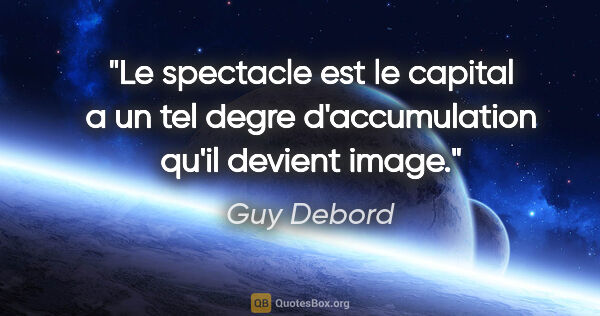 Guy Debord citation: "Le spectacle est le capital a un tel degre d'accumulation..."