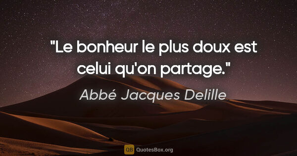 Abbé Jacques Delille citation: "Le bonheur le plus doux est celui qu'on partage."