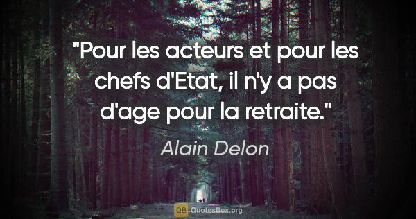 Alain Delon citation: "Pour les acteurs et pour les chefs d'Etat, il n'y a pas d'age..."
