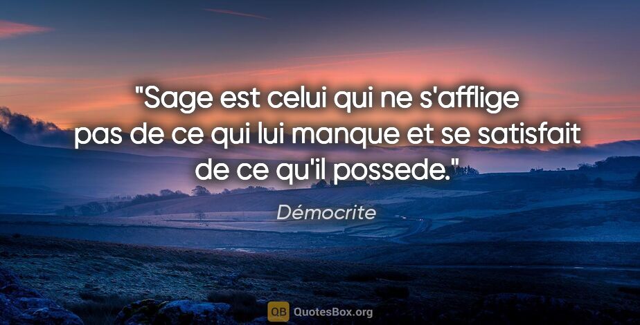 Démocrite citation: "Sage est celui qui ne s'afflige pas de ce qui lui manque et se..."