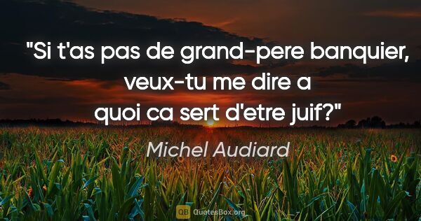 Michel Audiard citation: "Si t'as pas de grand-pere banquier, veux-tu me dire a quoi ca..."