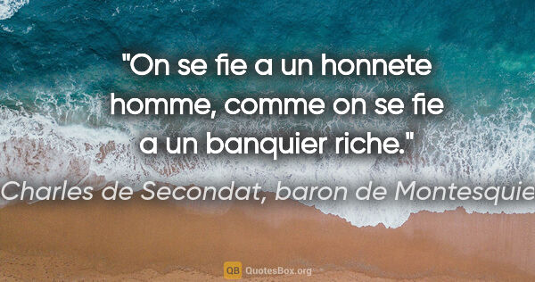 Charles de Secondat, baron de Montesquieu citation: "On se fie a un honnete homme, comme on se fie a un banquier..."