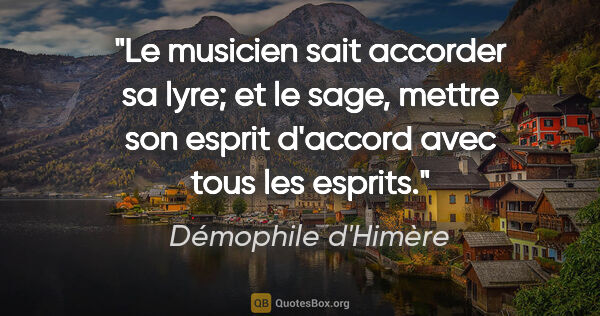 Démophile d'Himère citation: "Le musicien sait accorder sa lyre; et le sage, mettre son..."