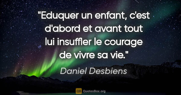 Daniel Desbiens citation: "Eduquer un enfant, c'est d'abord et avant tout lui insuffler..."