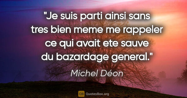 Michel Déon citation: "Je suis parti ainsi sans tres bien meme me rappeler ce qui..."