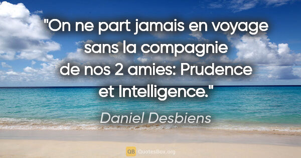 Daniel Desbiens citation: "On ne part jamais en voyage sans la compagnie de nos 2 amies:..."