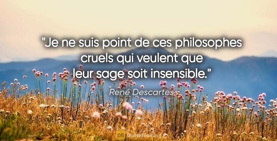 René Descartes citation: "Je ne suis point de ces philosophes cruels qui veulent que..."