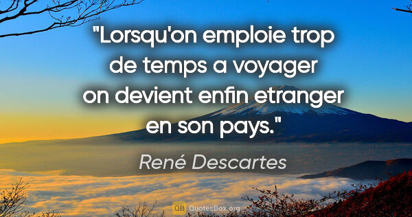 René Descartes citation: "Lorsqu'on emploie trop de temps a voyager on devient enfin..."