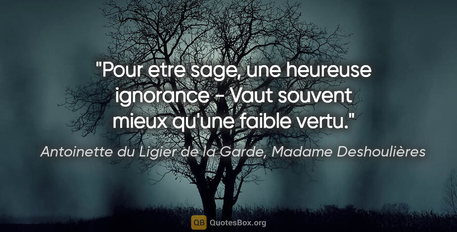 Antoinette du Ligier de la Garde, Madame Deshoulières citation: "Pour etre sage, une heureuse ignorance - Vaut souvent mieux..."