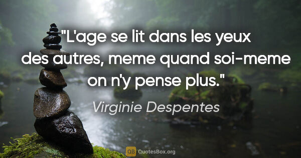 Virginie Despentes citation: "L'age se lit dans les yeux des autres, meme quand soi-meme on..."