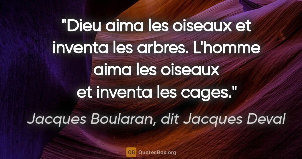 Jacques Boularan, dit Jacques Deval citation: "Dieu aima les oiseaux et inventa les arbres. L'homme aima les..."