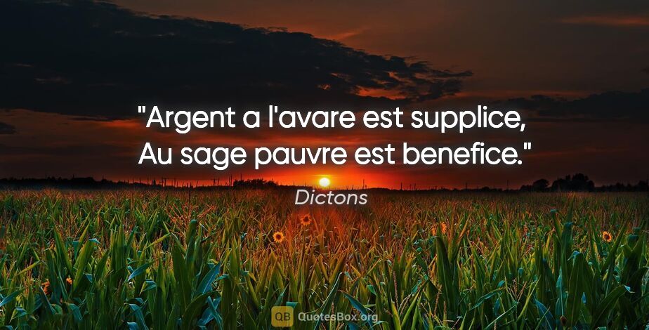 Dictons citation: "Argent a l'avare est supplice,  Au sage pauvre est benefice."