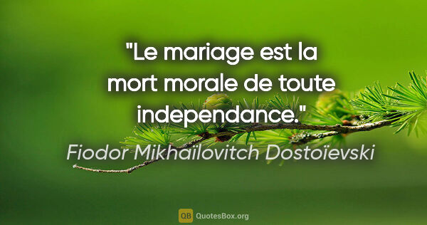 Fiodor Mikhaïlovitch Dostoïevski citation: "Le mariage est la mort morale de toute independance."