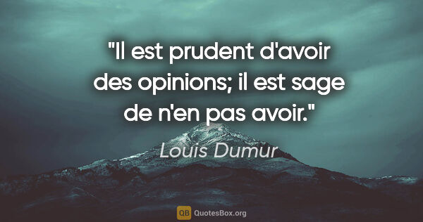 Louis Dumur citation: "Il est prudent d'avoir des opinions; il est sage de n'en pas..."