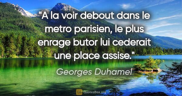 Georges Duhamel citation: "A la voir debout dans le metro parisien, le plus enrage butor..."