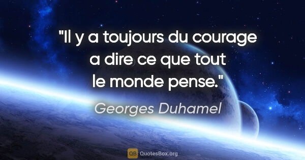 Georges Duhamel citation: "Il y a toujours du courage a dire ce que tout le monde pense."