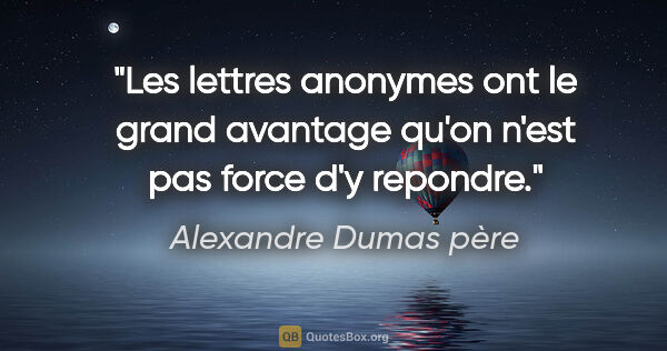 Alexandre Dumas père citation: "Les lettres anonymes ont le grand avantage qu'on n'est pas..."