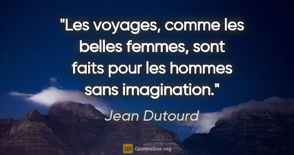 Jean Dutourd citation: "Les voyages, comme les belles femmes, sont faits pour les..."