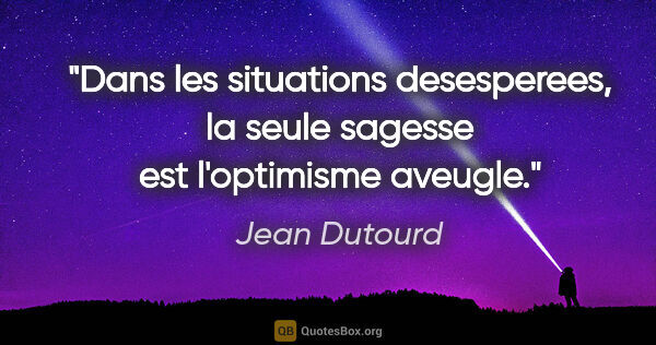Jean Dutourd citation: "Dans les situations desesperees, la seule sagesse est..."