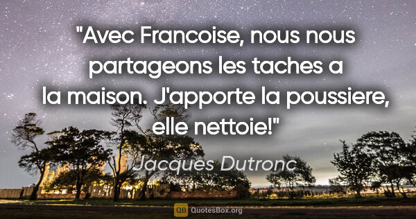 Jacques Dutronc citation: "Avec Francoise, nous nous partageons les taches a la maison...."