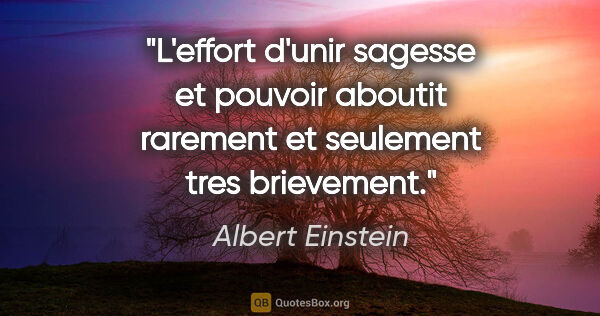 Albert Einstein citation: "L'effort d'unir sagesse et pouvoir aboutit rarement et..."