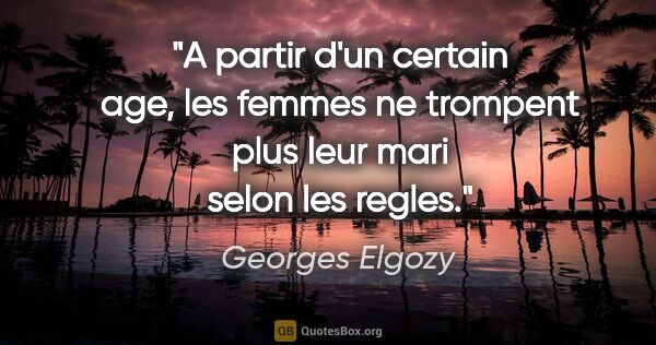 Georges Elgozy citation: "A partir d'un certain age, les femmes ne trompent plus leur..."