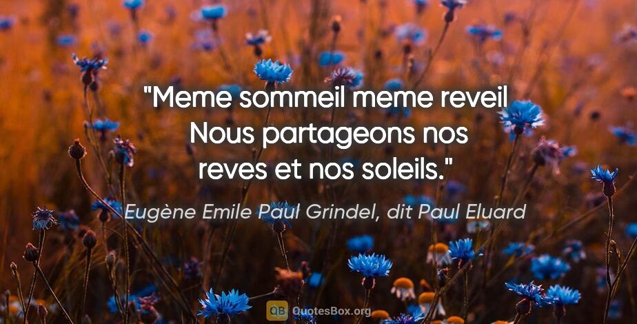 Eugène Emile Paul Grindel, dit Paul Eluard citation: "Meme sommeil meme reveil  Nous partageons nos reves et nos..."