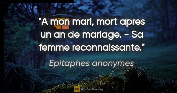 Epitaphes anonymes citation: "A mon mari, mort apres un an de mariage. - Sa femme..."
