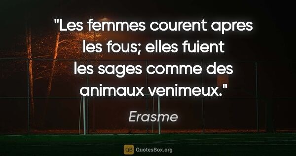 Erasme citation: "Les femmes courent apres les fous; elles fuient les sages..."