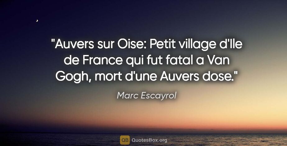 Marc Escayrol citation: "Auvers sur Oise: Petit village d'Ile de France qui fut fatal a..."