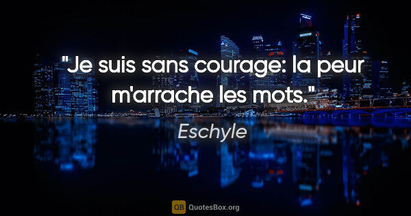Eschyle citation: "Je suis sans courage: la peur m'arrache les mots."