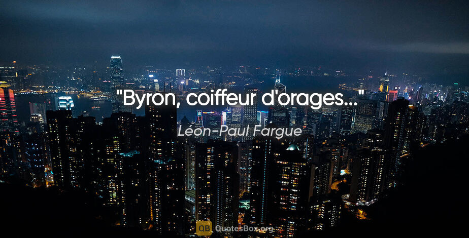 Léon-Paul Fargue citation: "Byron, coiffeur d'orages..."