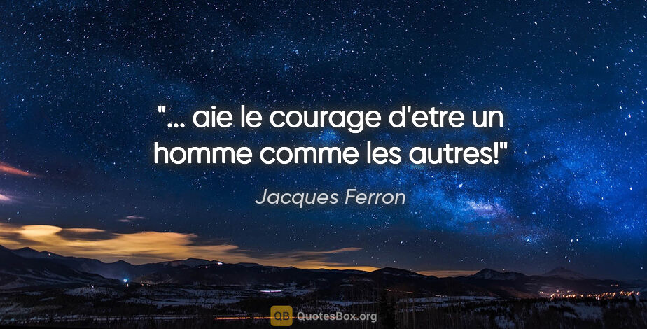 Jacques Ferron citation: "... aie le courage d'etre un homme comme les autres!"