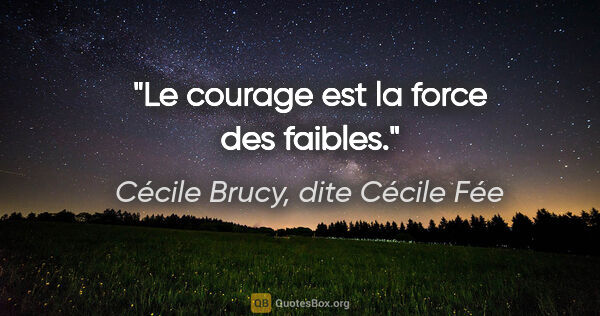 Cécile Brucy, dite Cécile Fée citation: "Le courage est la force des faibles."