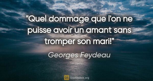 Georges Feydeau citation: "Quel dommage que l'on ne puisse avoir un amant sans tromper..."
