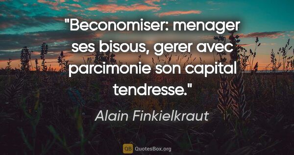 Alain Finkielkraut citation: "Beconomiser: menager ses bisous, gerer avec parcimonie son..."